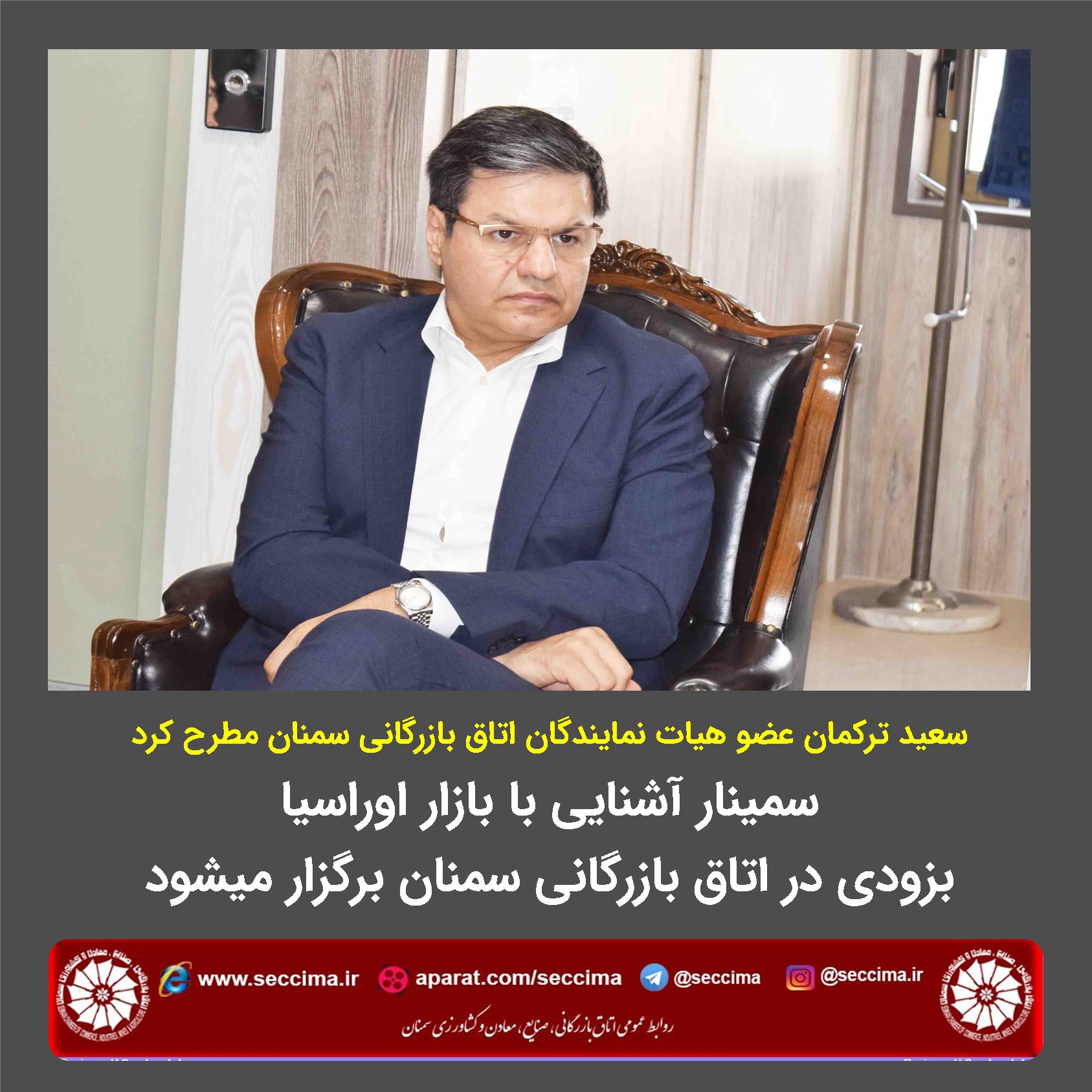 سعید ترکمان عضو هیات نمایندگان اتاق  بازرگانی سمنان مطرح کرد : سمینار آشنایی با بازار اوراسیا بزودی در اتاق بازرگانی سمنان برگزار میشود