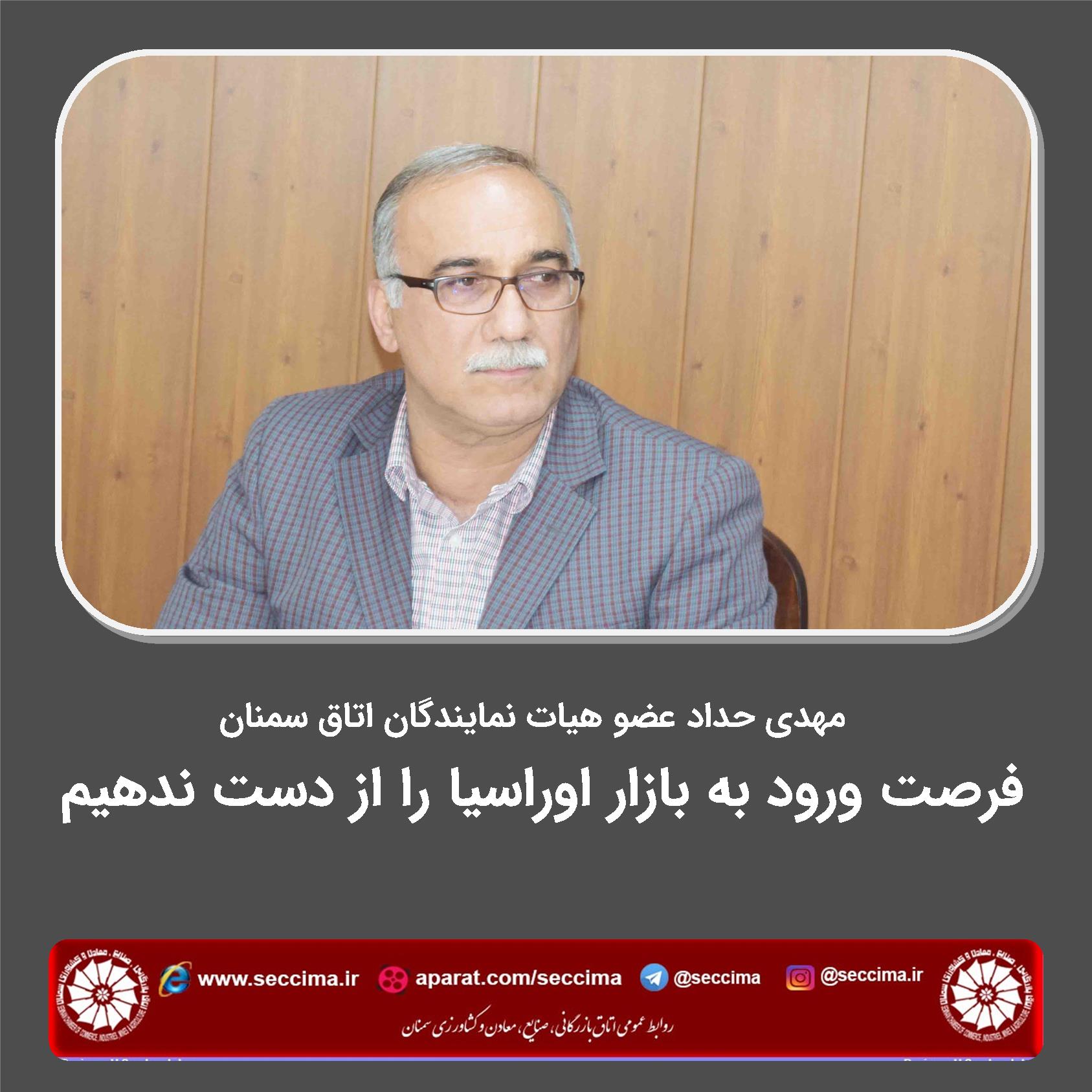 مهدی حداد عضو هیات نمایندگان اتاق سمنان : فرصت ورود به بازار اوراسیا را از دست ندهیم